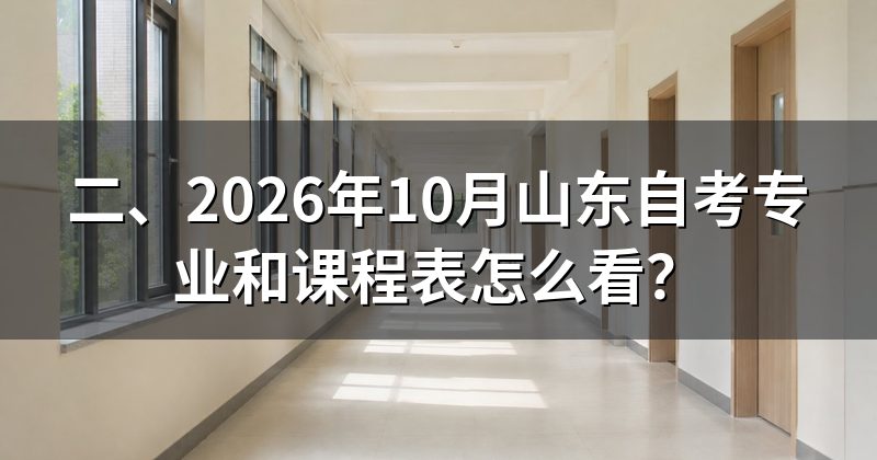 二、2026年10月山东自考专业和课程表怎么看?