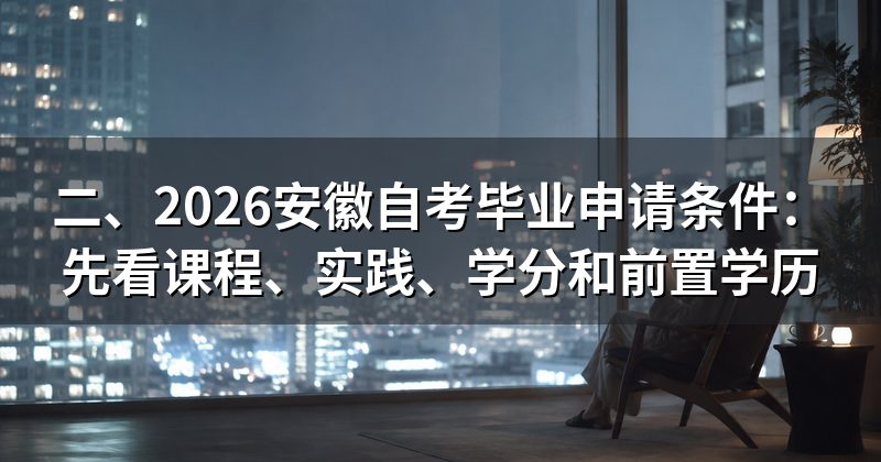 二、2026安徽自考毕业申请条件：先看课程、实践、学分和前置学历