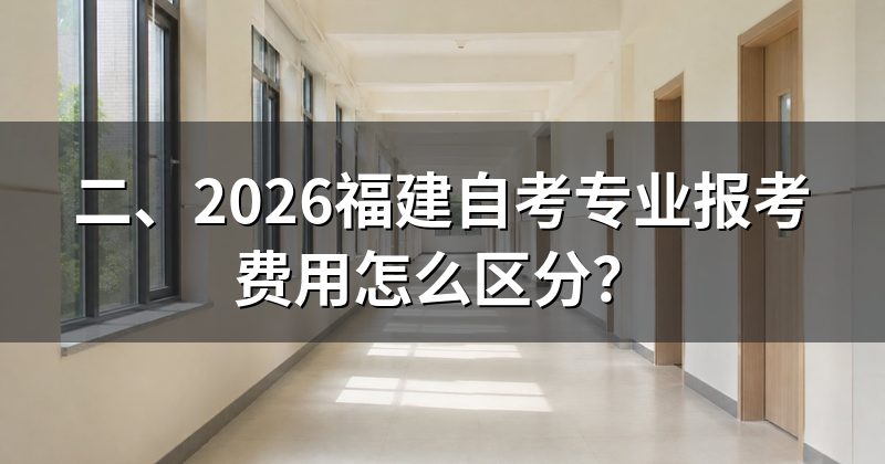 二、2026福建自考专业报考费用怎么区分?