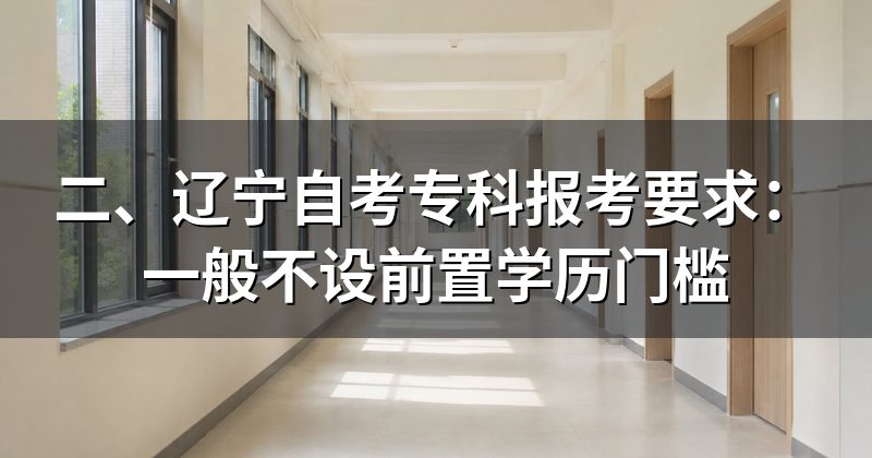 二、辽宁自考专科报考要求:一般不设前置学历门槛