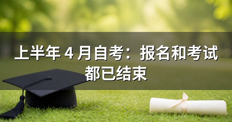 上半年 4 月自考:报名和考试都已结束