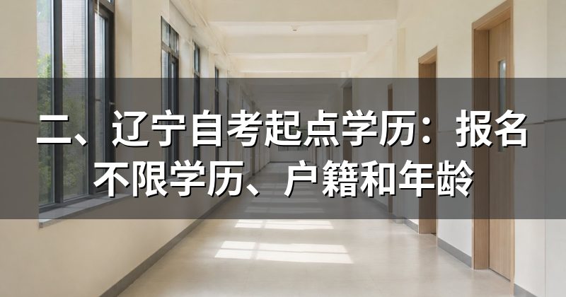 二、辽宁自考起点学历:报名不限学历、户籍和年龄