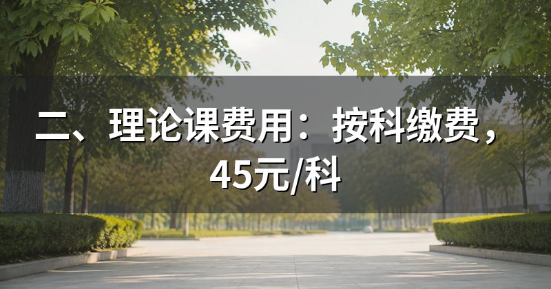 二、理论课费用：按科缴费，45元/科