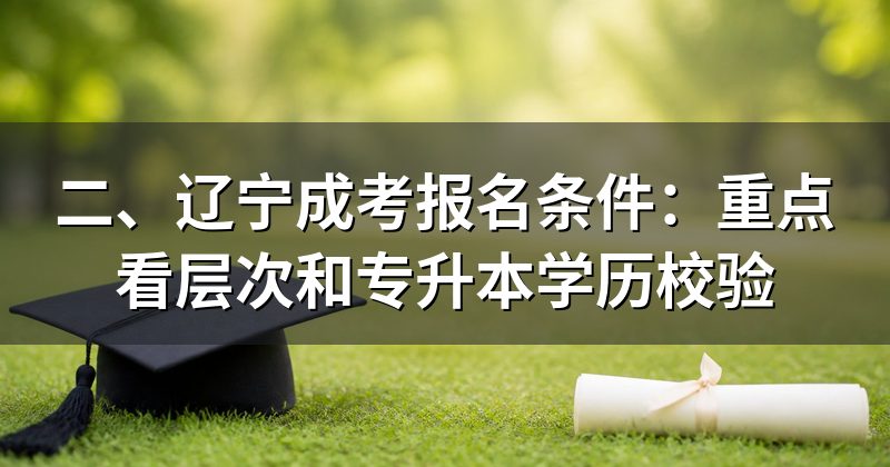 二、辽宁成考报名条件:重点看层次和专升本学历校验