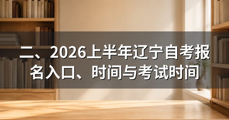 二、2026上半年辽宁自考报名入口、时间与考试时间