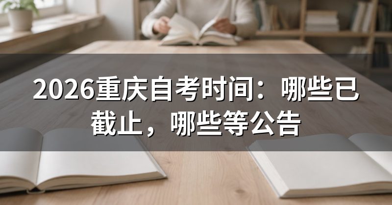 2026重庆自考时间:哪些已截止,哪些等公告
