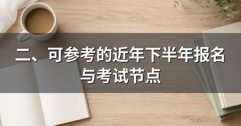 二、可参考的近年下半年报名与考试节点