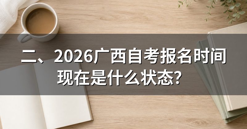 二、2026广西自考报名时间现在是什么状态?