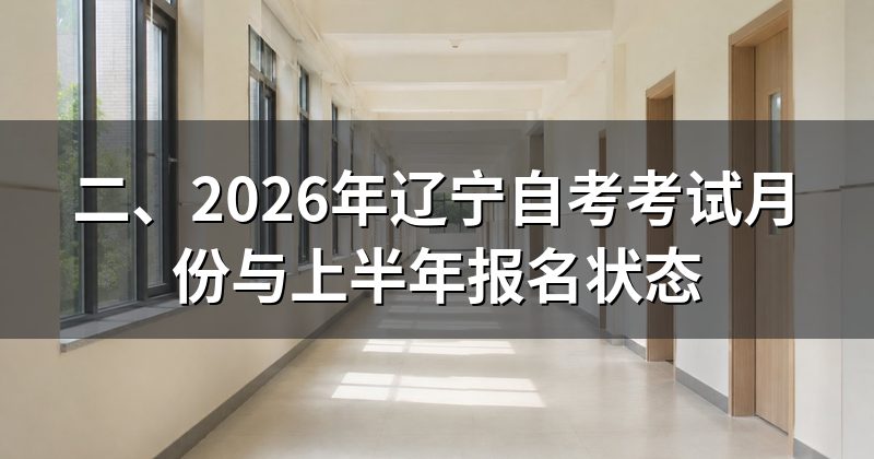 二、2026年辽宁自考考试月份与上半年报名状态