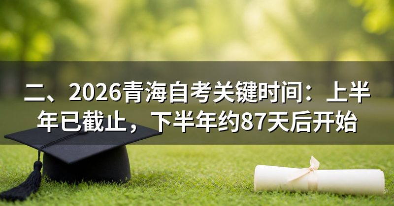 二、2026青海自考关键时间:上半年已截止,下半年约87天后开始
