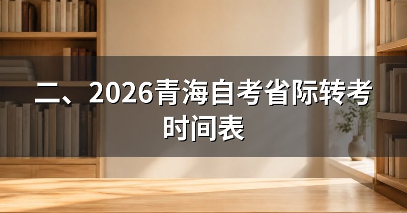 二、2026青海自考省际转考时间表