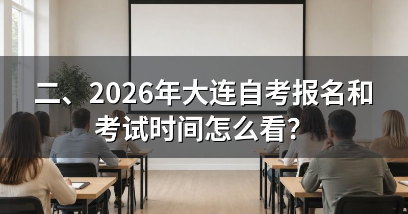 二、2026年大连自考报名和考试时间怎么看？
