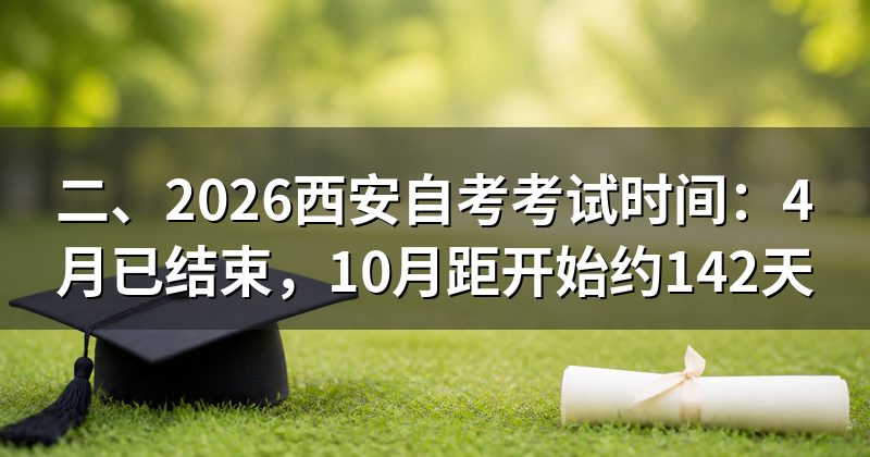 二、2026西安自考考试时间：4月已结束，10月距开始约142天