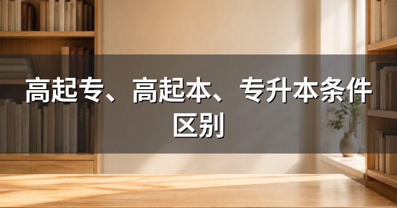 高起专、高起本、专升本条件区别