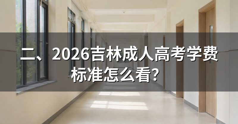 二、2026吉林成人高考学费标准怎么看?