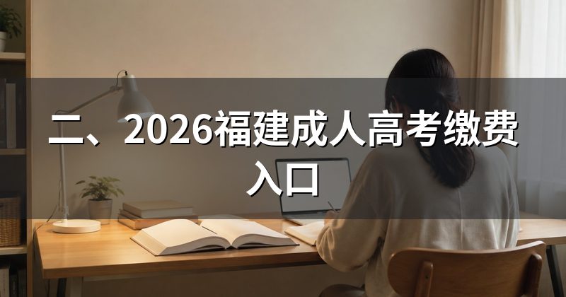二、2026福建成人高考缴费入口