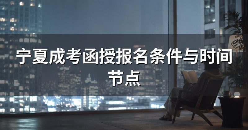 宁夏成考函授报名条件与时间节点