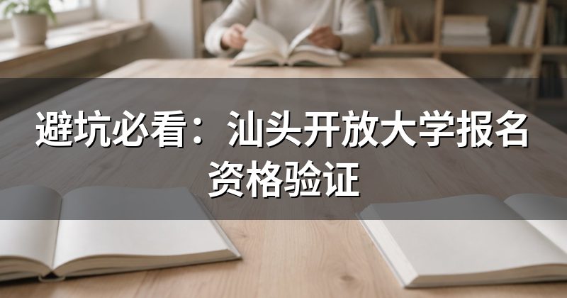 避坑必看:汕头开放大学报名资格验证