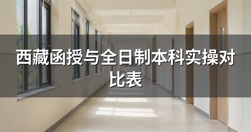 西藏函授与全日制本科实操对比表