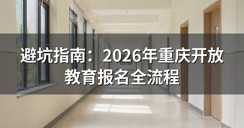 避坑指南:2026年重庆开放教育报名全流程