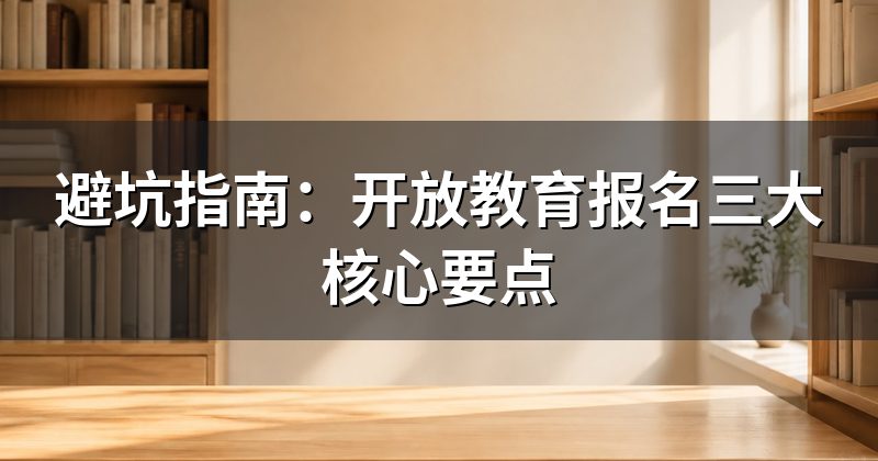 避坑指南:开放教育报名三大核心要点