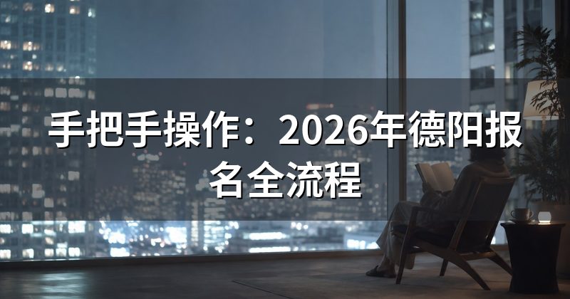 手把手操作:2026年德阳报名全流程