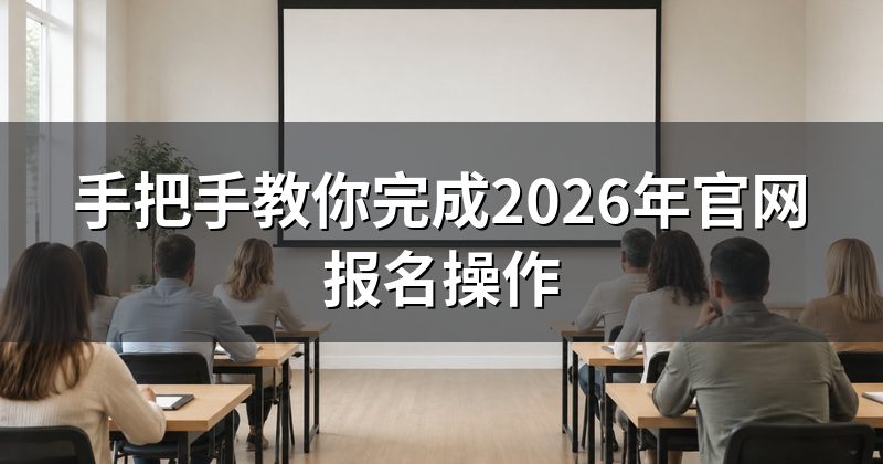 手把手教你完成2026年官网报名操作