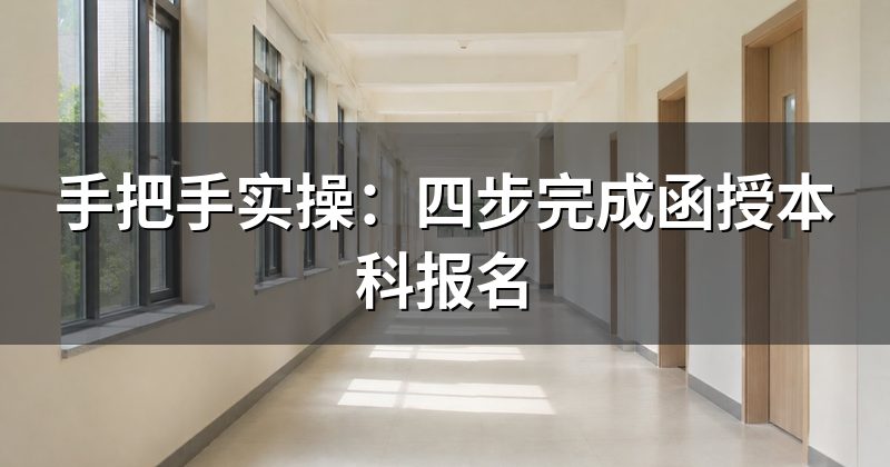 手把手实操:四步完成函授本科报名