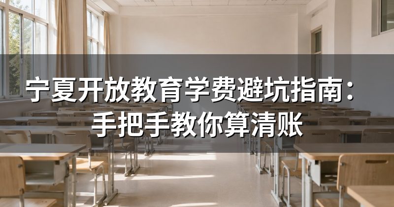 宁夏开放教育学费避坑指南:手把手教你算清账