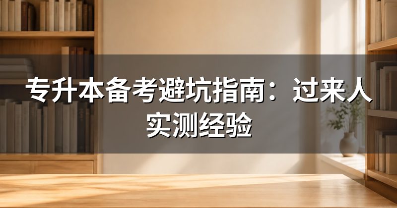 专升本备考避坑指南：过来人实测经验