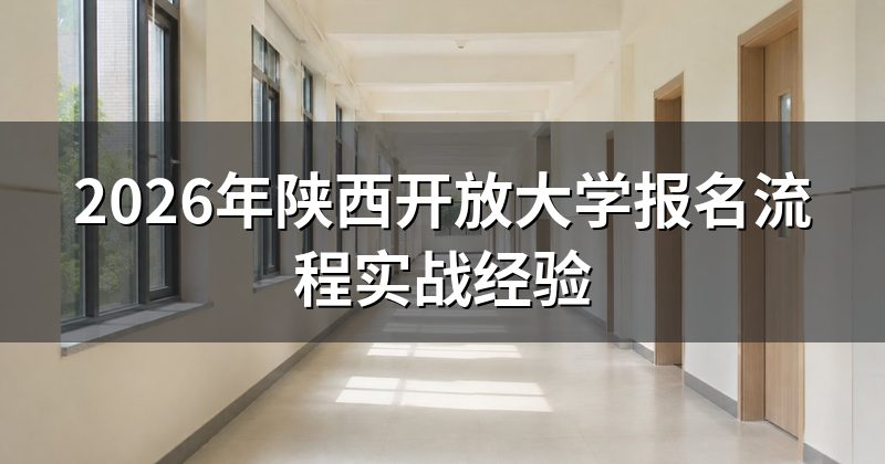 2026年陕西开放大学报名流程实战经验