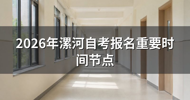 2026年漯河自考报名重要时间节点