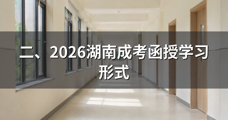 二、2026湖南成考函授学习形式