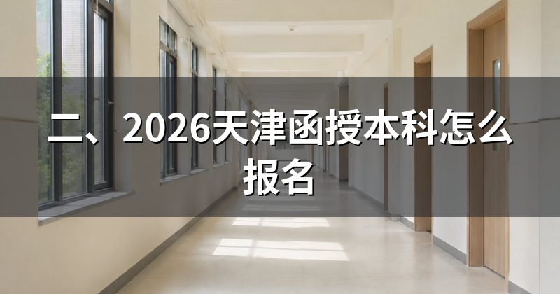 二、2026天津函授本科怎么报名