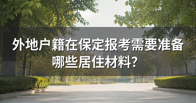 外地户籍在保定报考需要准备哪些居住材料？