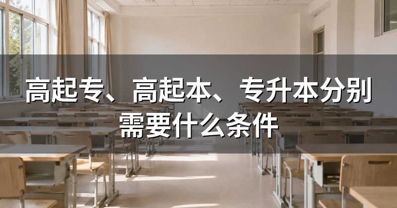 高起专、高起本、专升本分别需要什么条件