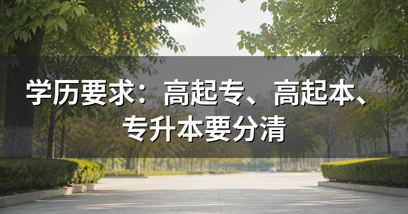 学历要求：高起专、高起本、专升本要分清