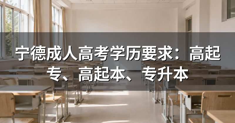 宁德成人高考学历要求:高起专、高起本、专升本