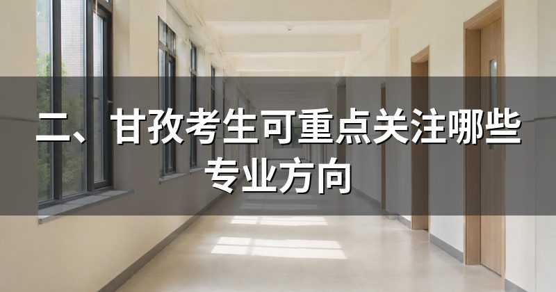 二、甘孜考生可重点关注哪些专业方向