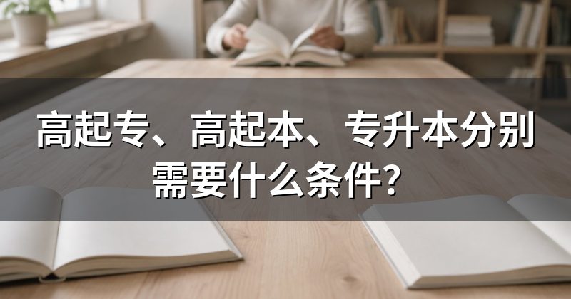 高起专、高起本、专升本分别需要什么条件?