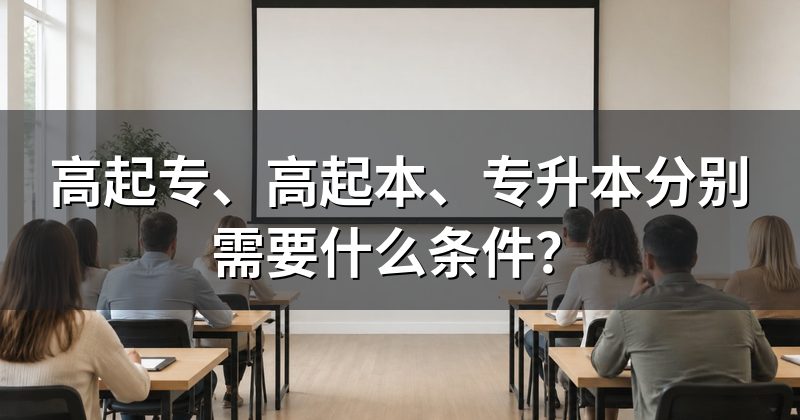 高起专、高起本、专升本分别需要什么条件?
