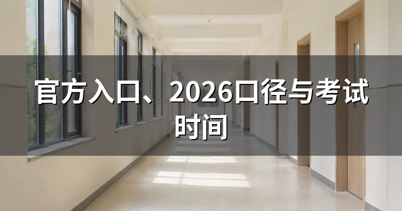 官方入口、2026口径与考试时间