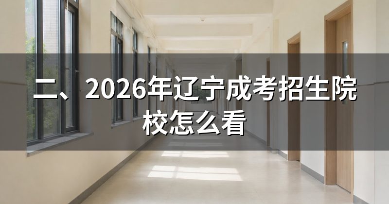 二、2026年辽宁成考招生院校怎么看