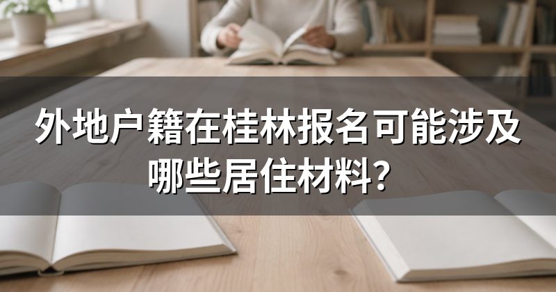外地户籍在桂林报名可能涉及哪些居住材料?