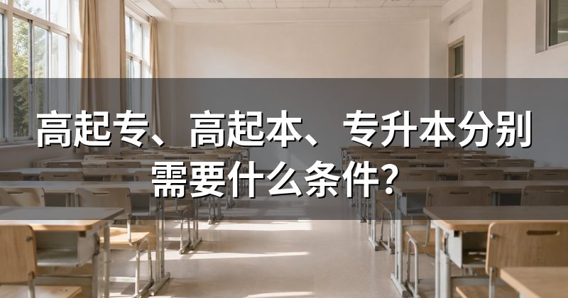 高起专、高起本、专升本分别需要什么条件?