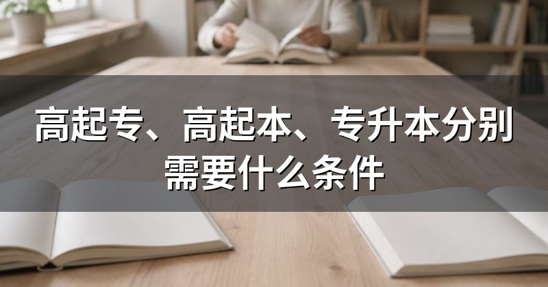 高起专、高起本、专升本分别需要什么条件