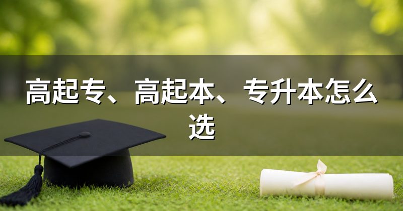 高起专、高起本、专升本怎么选