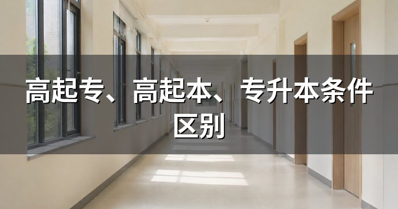 高起专、高起本、专升本条件区别