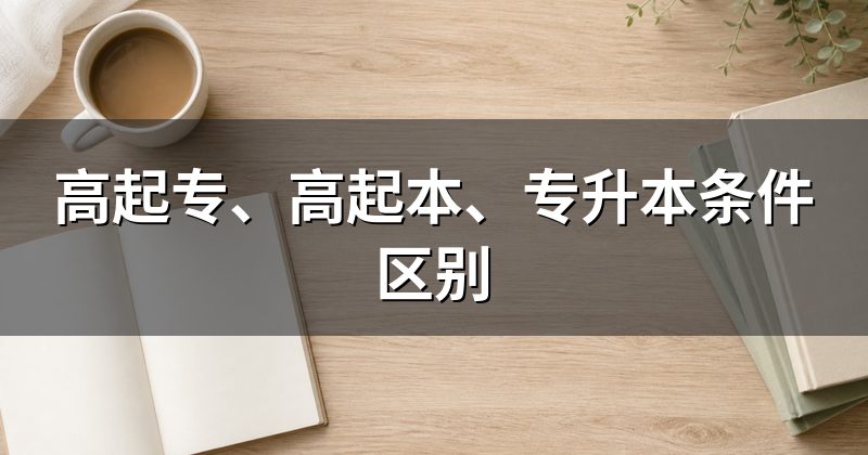 高起专、高起本、专升本条件区别