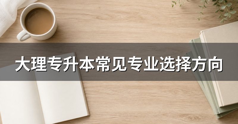 大理专升本常见专业选择方向